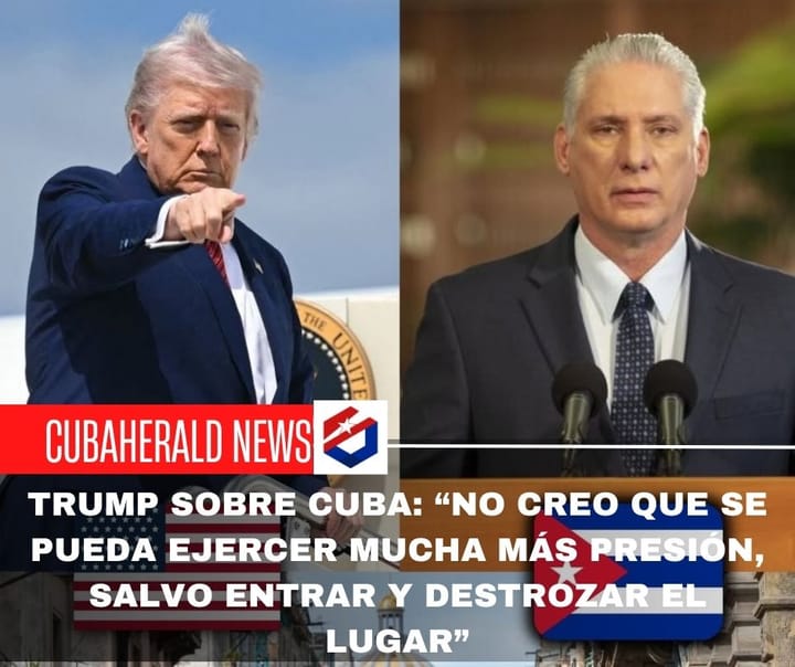 Trump sobre Cuba: “No creo que se pueda ejercer mucha más presión, salvo entrar y destrozar el lugar”
